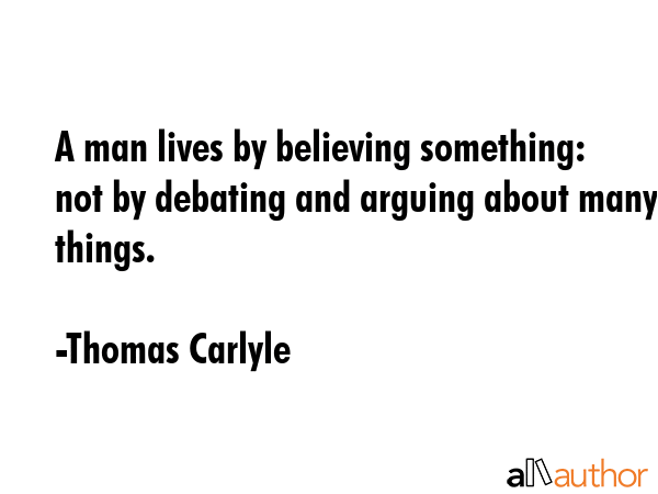 A man lives by believing something: not by debating and arguing about many things. - Thomas Carlyle Quote GIF
