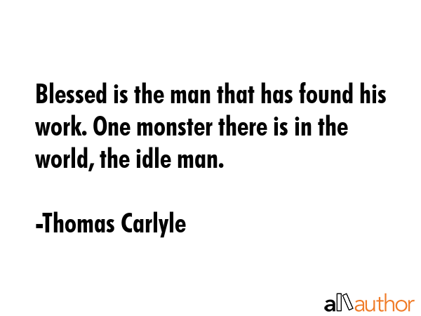 Blessed is the man that has found his work. One monster there is in the world, the idle man. - Thomas Carlyle Quote GIF