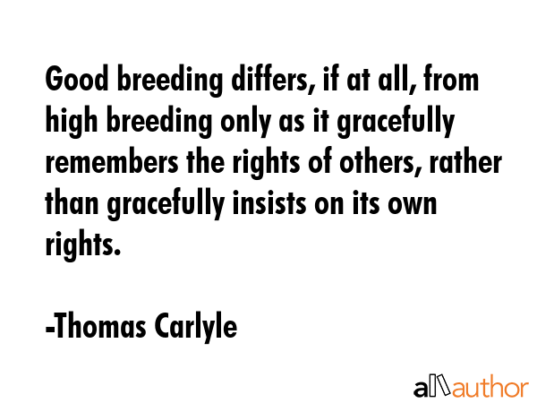 Good breeding differs, if at all, from high breeding only as it gracefully remembers the rights of... - Thomas Carlyle Quote GIF