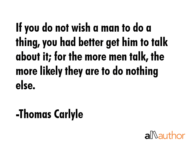 If you do not wish a man to do a thing, you had better get him to talk about it; for the more men... - Thomas Carlyle Quote GIF