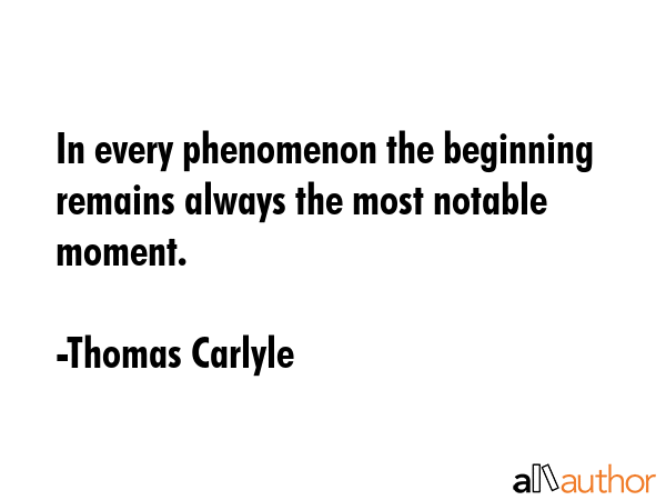 In every phenomenon the beginning remains always the most notable moment. - Thomas Carlyle Quote GIF