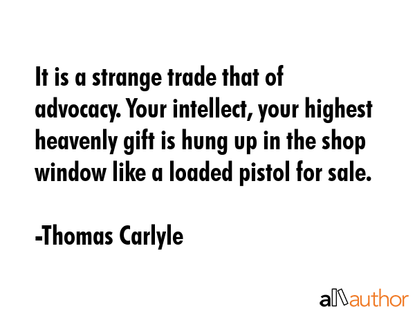 It is a strange trade that of advocacy. Your intellect, your highest heavenly gift is hung up in... - Thomas Carlyle Quote GIF