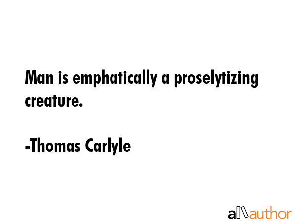 Man is emphatically a proselytizing creature. - Thomas Carlyle Quote GIF