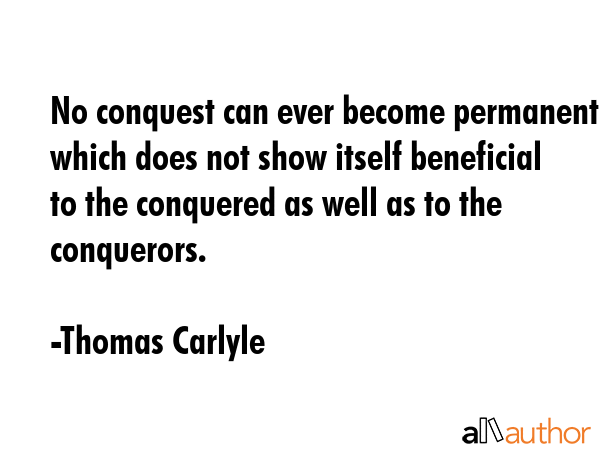 No conquest can ever become permanent which does not show itself beneficial to the conquered as... - Thomas Carlyle Quote GIF