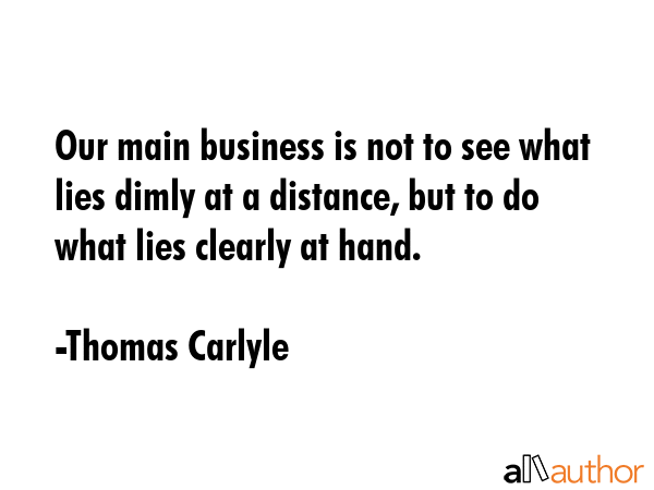 Our main business is not to see what lies dimly at a distance, but to do what lies clearly at hand. - Thomas Carlyle Quote GIF