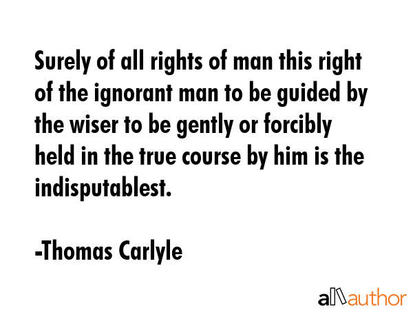 Surely of all rights of man this right of the ignorant man to be guided by the wiser to be gently... - Thomas Carlyle Quote GIF