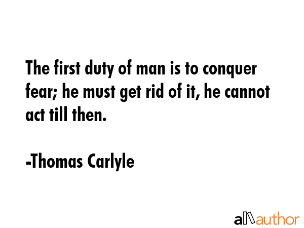The first duty of man is to conquer fear; he must get rid of it, he cannot act till then. - Thomas Carlyle Quote GIF