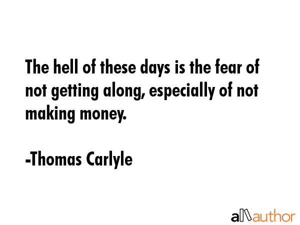 The hell of these days is the fear of not getting along, especially of not making money. - Thomas Carlyle Quote GIF
