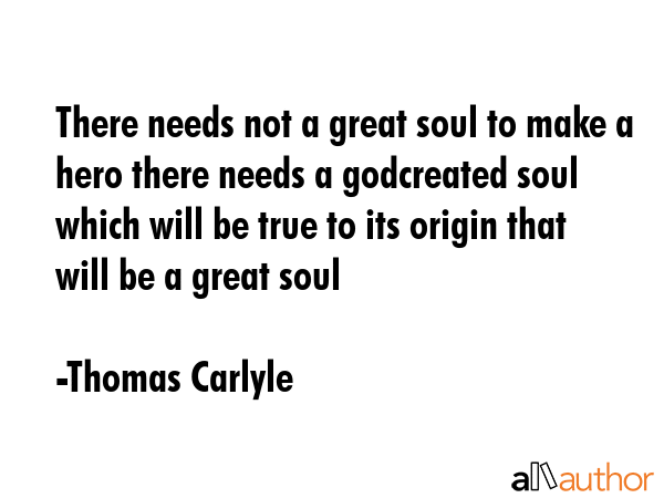 There needs not a great soul to make a hero there needs a godcreated soul which will be true to its... - Thomas Carlyle Quote GIF
