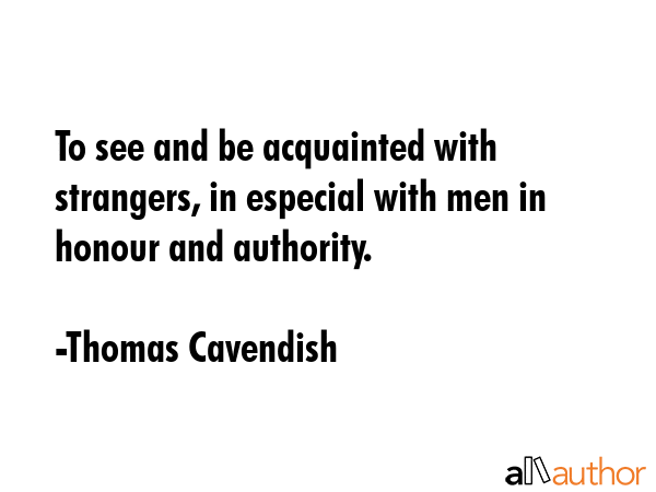 To see and be acquainted with strangers, in especial with men in honour and authority. - Thomas Cavendish Quote GIF