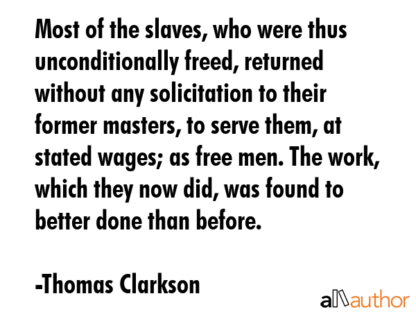 Most of the slaves, who were thus unconditionally freed, returned without any solicitation to their... - Thomas Clarkson Quote GIF