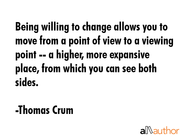 Being willing to change allows you to move from a point of view to a viewing point -- a higher,... - Thomas Crum Quote GIF