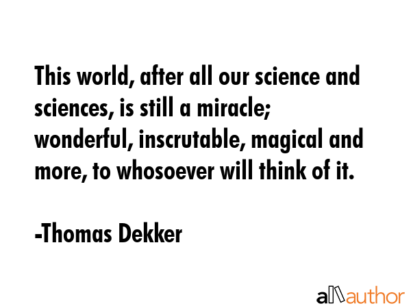 This world, after all our science and sciences, is still a miracle; wonderful, inscrutable, magical... - Thomas Dekker Quote GIF