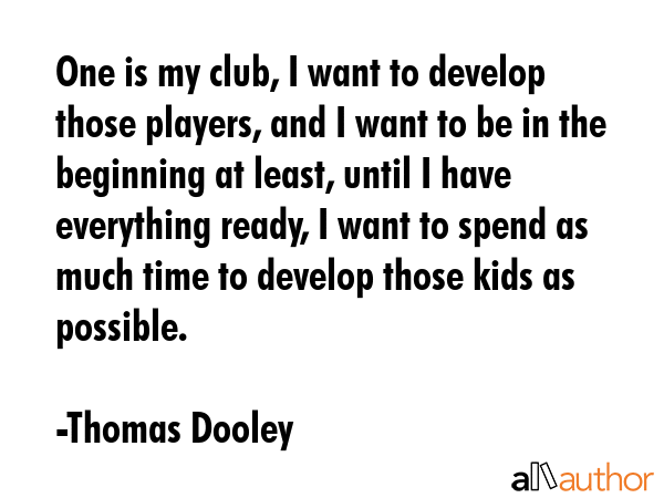 One is my club, I want to develop those players, and I want to be in the beginning at least, until... - Thomas Dooley Quote GIF