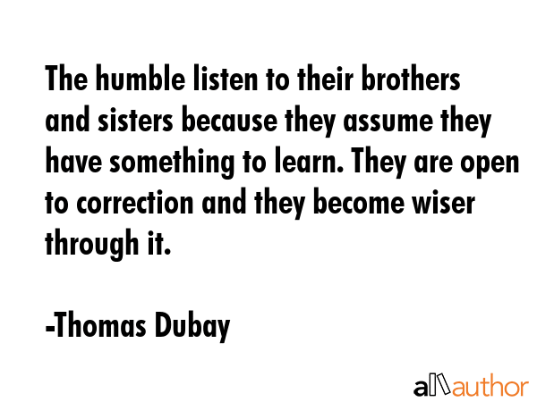 The humble listen to their brothers and sisters because they assume they have something to learn.... - Thomas Dubay Quote GIF