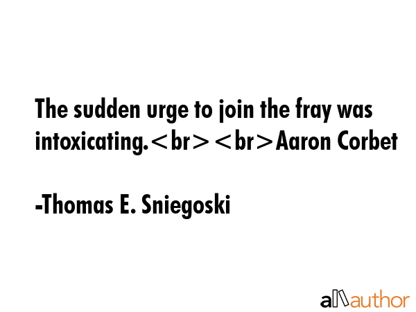 The sudden urge to join the fray was intoxicating.Aaron Corbet - Thomas E. Sniegoski Quote GIF
