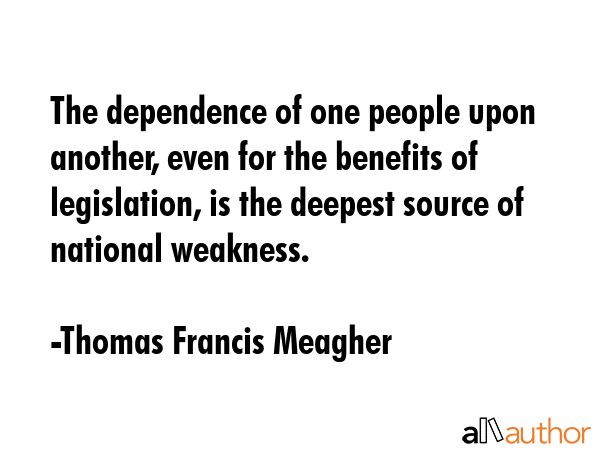 The dependence of one people upon another, even for the benefits of legislation, is the deepest... - Thomas Francis Meagher Quote GIF