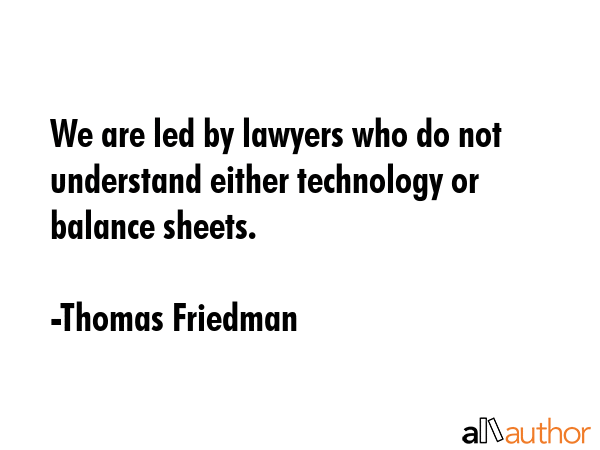We are led by lawyers who do not understand either technology or balance sheets. - Thomas Friedman Quote GIF