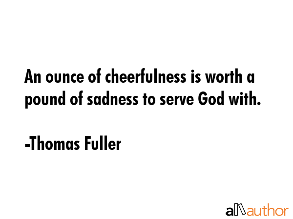 An ounce of cheerfulness is worth a pound of sadness to serve God with. - Thomas Fuller Quote GIF