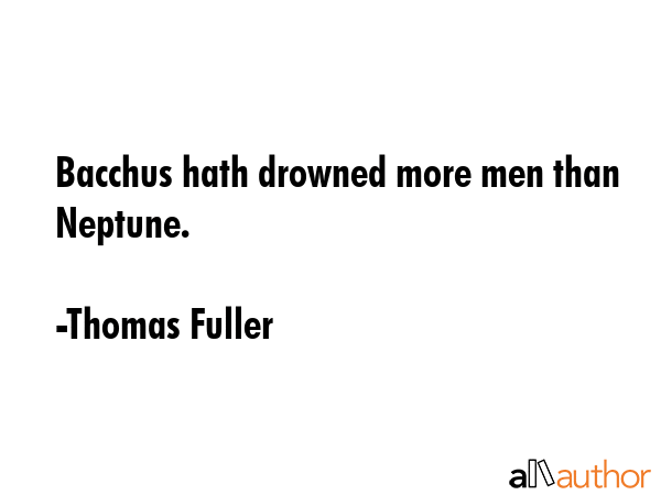 Bacchus hath drowned more men than Neptune. - Thomas Fuller Quote