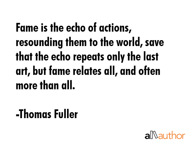 Fame is the echo of actions, resounding them to the world, save that the echo repeats only the last... - Thomas Fuller Quote GIF