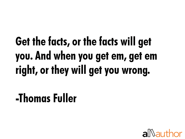Get the facts, or the facts will get you. And when you get em, get em right, or they will get you... - Thomas Fuller Quote GIF