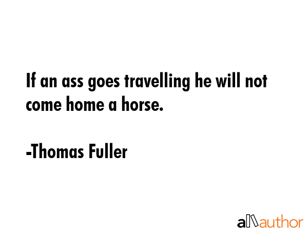If an ass goes travelling he will not come home a horse. - Thomas Fuller Quote GIF