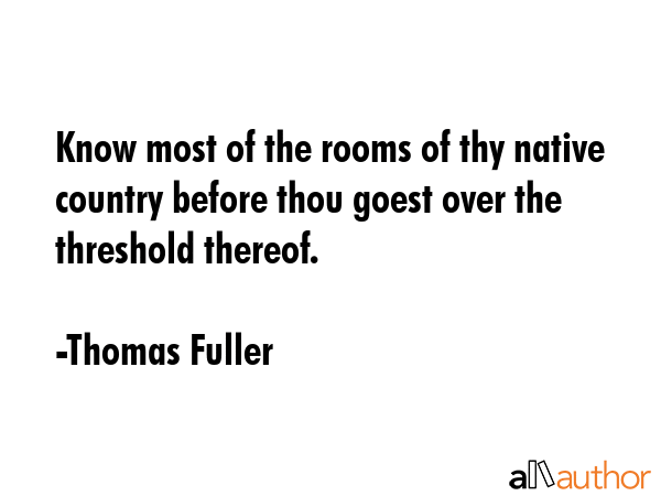 Know most of the rooms of thy native country before thou goest over the threshold thereof. - Thomas Fuller Quote GIF
