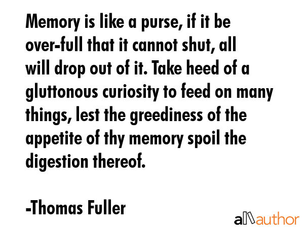 Memory is like a purse, if it be over-full that it cannot shut, all will drop out of it. Take heed... - Thomas Fuller Quote GIF
