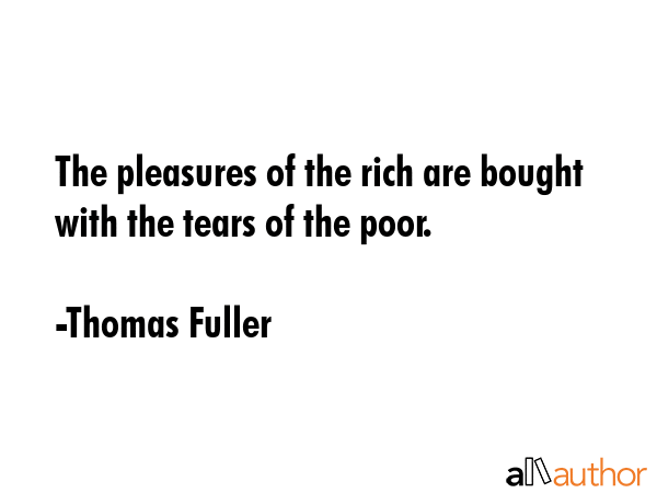 The pleasures of the rich are bought with the tears of the poor. - Thomas Fuller Quote GIF