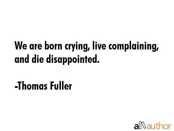 We are born crying, live complaining, and die disappointed. - Thomas Fuller Quote GIF