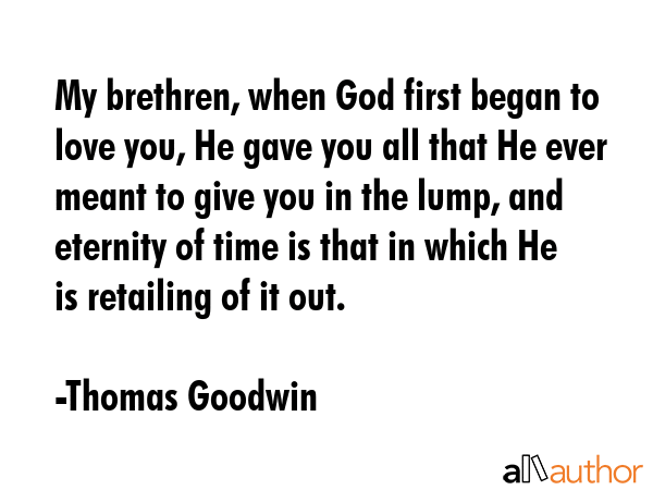 My brethren, when God first began to love you, He gave you all that He ever meant to give you in... - Thomas Goodwin Quote GIF