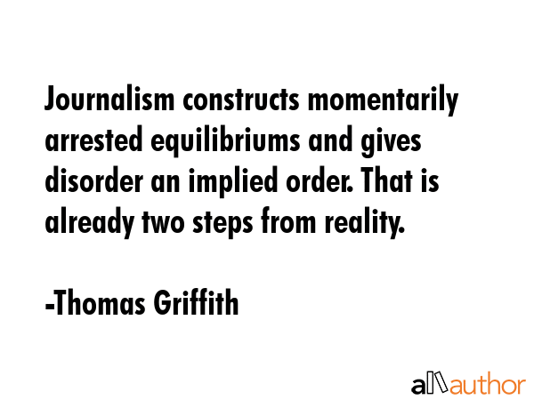 Journalism constructs momentarily arrested equilibriums and gives disorder an implied order. That... - Thomas Griffith Quote GIF