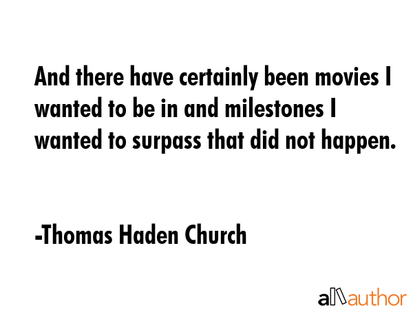 And there have certainly been movies I wanted to be in and milestones I wanted to surpass that did not happen. - Thomas Haden Church Quote