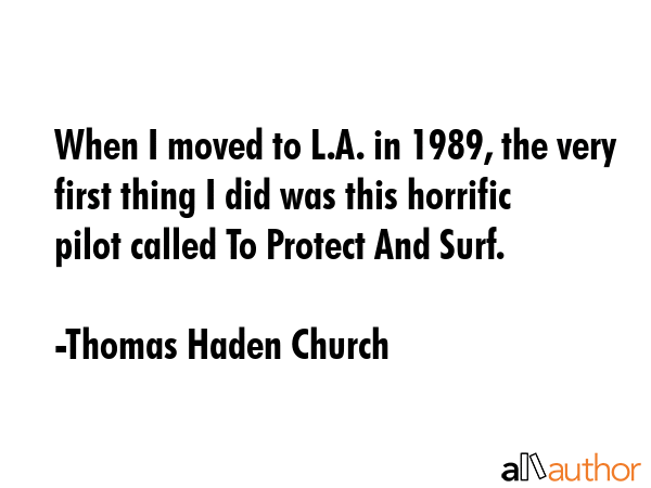 When I moved to L.A. in 1989, the very first thing I did was this horrific pilot called To Protect... - Thomas Haden Church Quote GIF