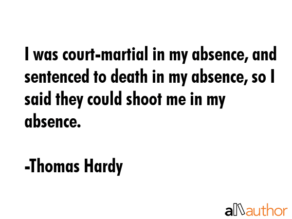 I was court-martial in my absence, and sentenced to death in my absence, so I said they could shoot... - Thomas Hardy Quote GIF
