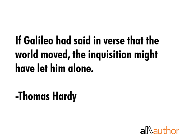 If Galileo had said in verse that the world moved, the inquisition might have let him alone. - Thomas Hardy Quote GIF