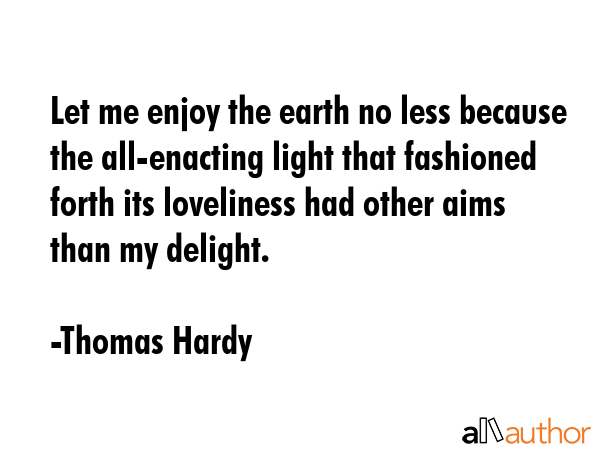 Let me enjoy the earth no less because the all-enacting light that fashioned forth its loveliness... - Thomas Hardy Quote GIF