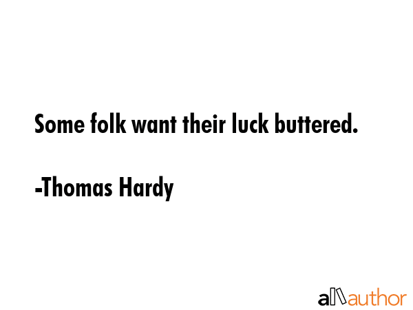 Some folk want their luck buttered. - Thomas Hardy Quote