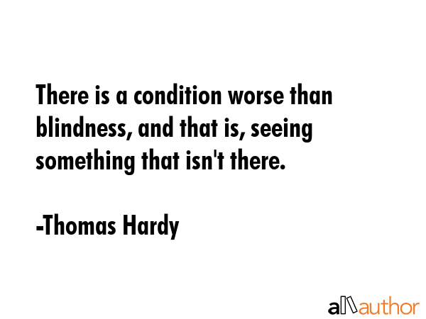 There is a condition worse than blindness, and that is, seeing something that isn\