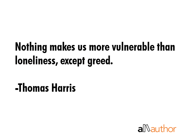 Nothing makes us more vulnerable than loneliness, except greed. - Thomas Harris Quote GIF