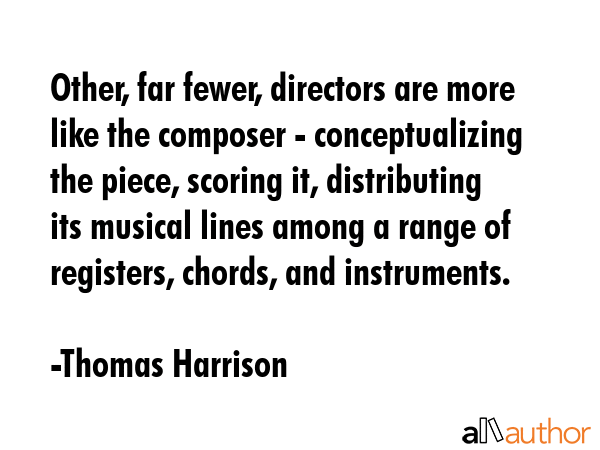 Other, far fewer, directors are more like the composer - conceptualizing the piece, scoring it,... - Thomas Harrison Quote GIF