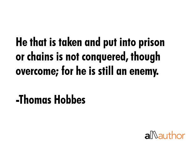 He that is taken and put into prison or chains is not conquered, though overcome; for he is still... - Thomas Hobbes Quote GIF