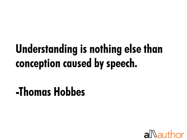 Understanding is nothing else than conception caused by speech. - Thomas Hobbes Quote GIF