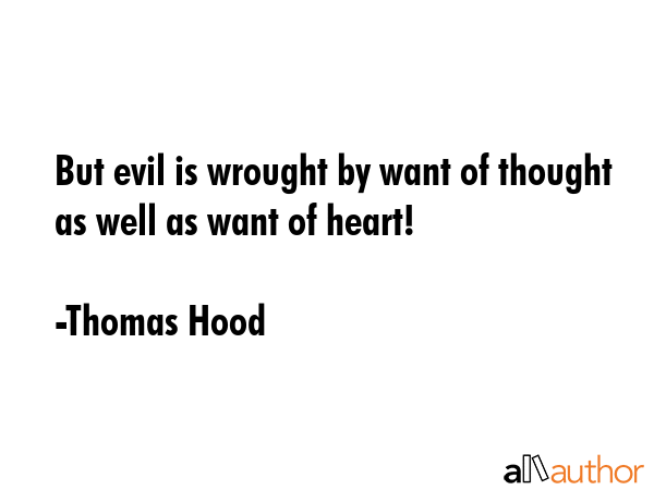But evil is wrought by want of thought as well as want of heart! - Thomas Hood Quote