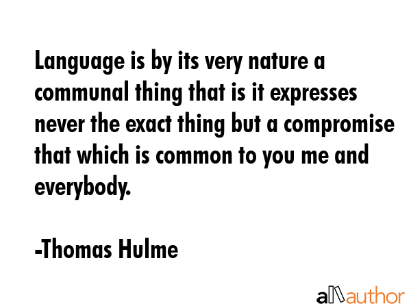 Language is by its very nature a communal thing that is it expresses never the exact thing but a... - Thomas Hulme Quote GIF