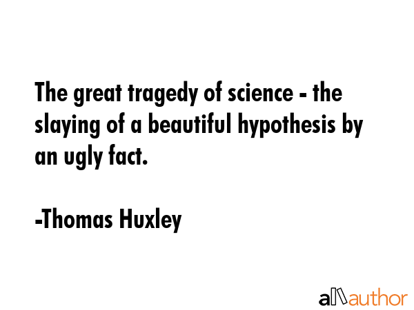 The great tragedy of science - the slaying of a beautiful hypothesis by an ugly fact. - Thomas Huxley Quote GIF