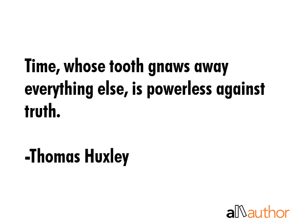 Time, whose tooth gnaws away everything else, is powerless against truth. - Thomas Huxley Quote GIF