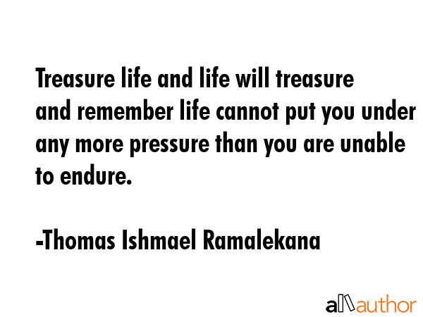 Treasure life and life will treasure and remember life cannot put you under any more pressure than... - Thomas Ishmael Ramalekana Quote GIF