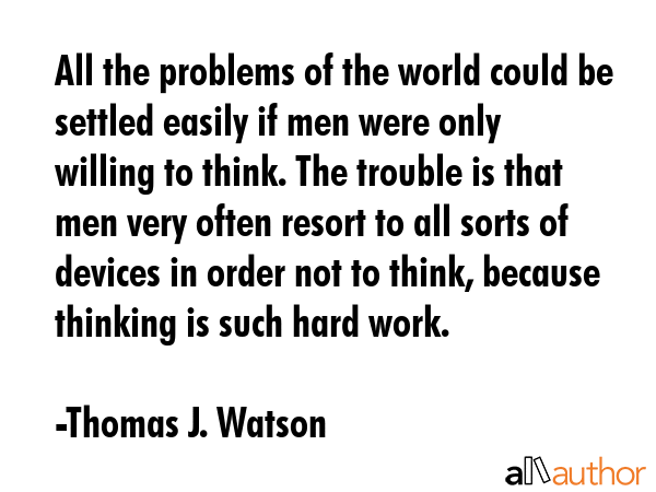 All the problems of the world could be settled easily if men were only willing to think. The... - Thomas J. Watson Quote GIF